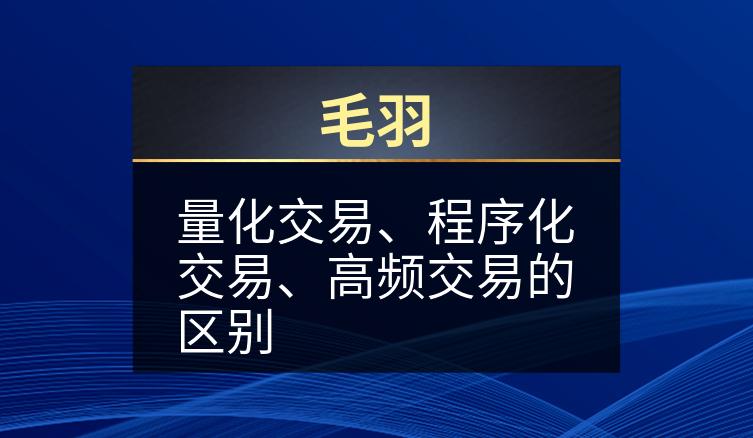 毛羽：量化交易、程序化交易、高频交易的区别