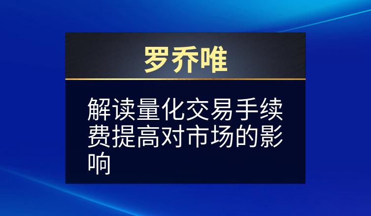 罗乔唯：解读量化交易手续费提高对市场的影响