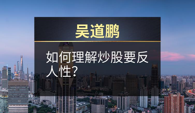 吴道鹏：如何理解炒股要反人性？