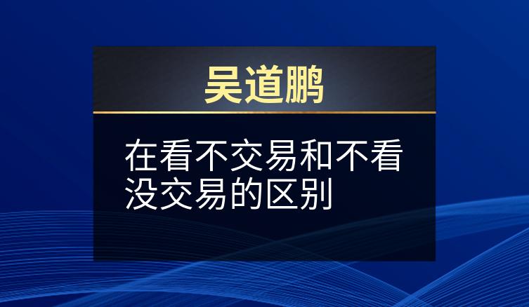 吴道鹏：在看不交易和不看没交易的区别