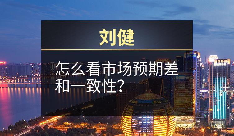 刘健：怎么看市场预期差和一致性？