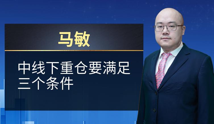 马敏：中线下重仓要满足三个条件