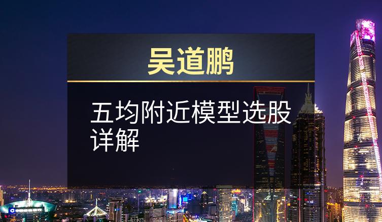 吴道鹏：五均附近模型选股详解