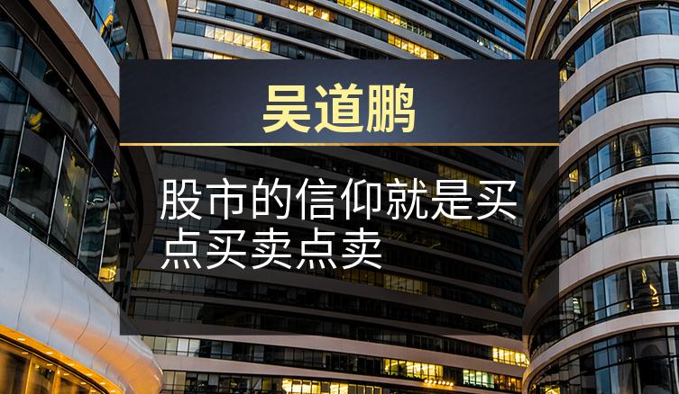 吴道鹏：股市的信仰就是买点买卖点卖