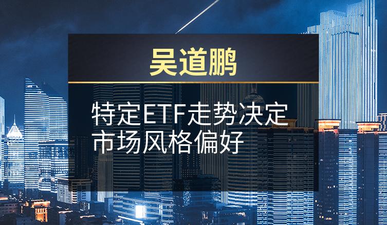 吴道鹏：特定ETF走势决定市场风格偏好