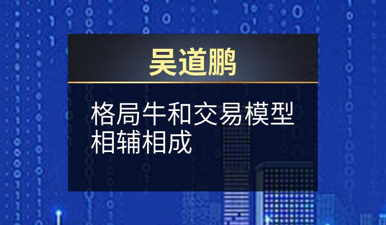 吴道鹏：格局牛和交易模型相辅相成