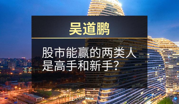 吴道鹏：股市能赢的两类人是高手和新手？