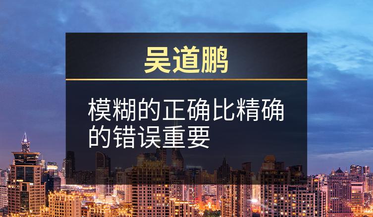 吴道鹏：模糊的正确比精确的错误重要