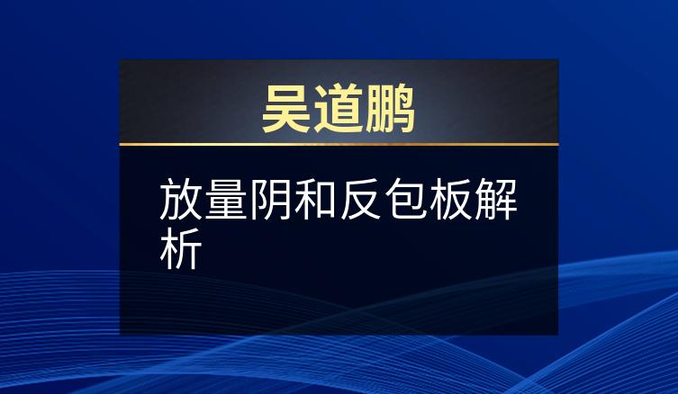 吴道鹏：放量阴和反包板解析