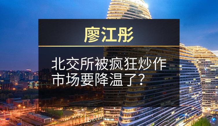 廖江彤：北交所被疯狂炒作市场要降温了？