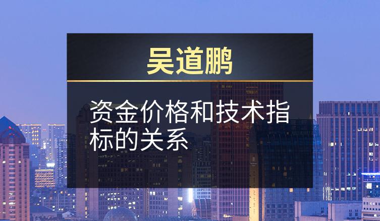 吴道鹏：资金价格和技术指标的关系