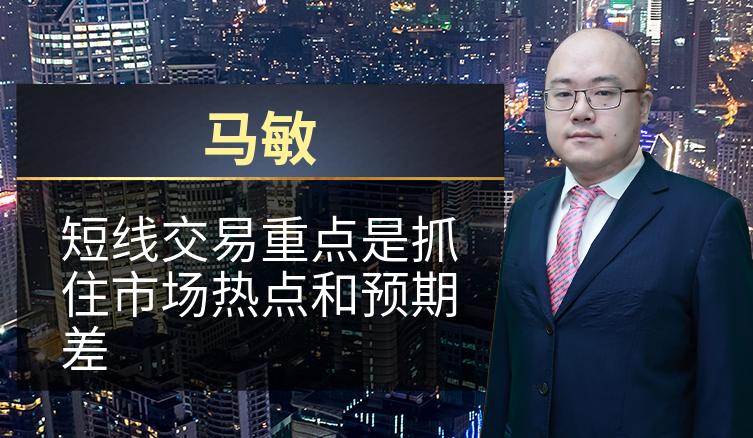 马敏：短线交易重点是抓住市场热点和预期差