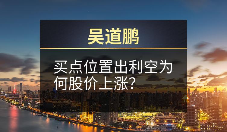 吴道鹏：买点位置出利空为何股价上涨？