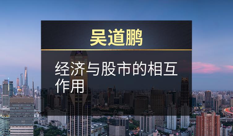 吴道鹏：经济与股市的相互作用