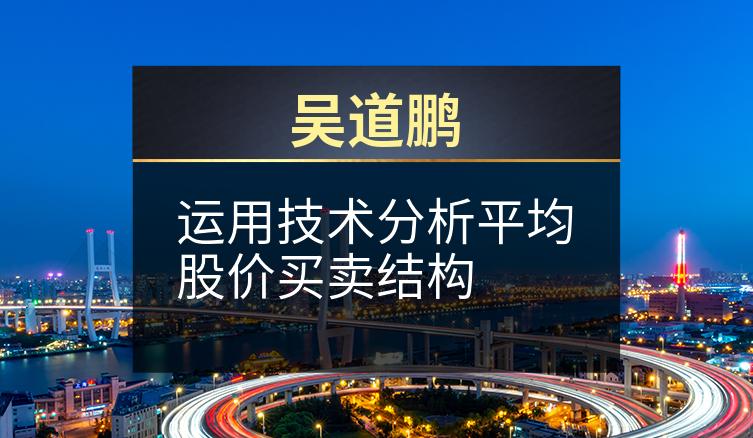 吴道鹏：运用技术分析平均股价买卖结构