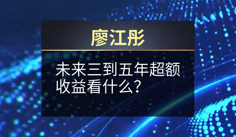 廖江彤：未来三到五年超额收益看什么？