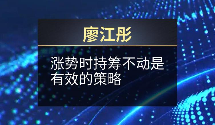 廖江彤：涨势时持筹不动是有效的策略