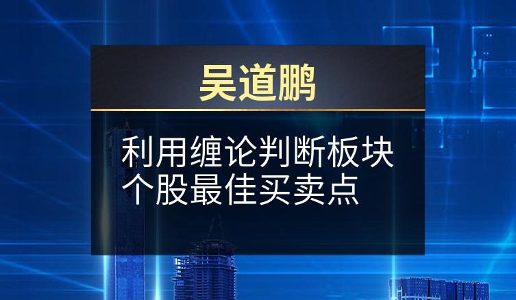 吴道鹏：利用缠论判断板块个股最佳买卖点