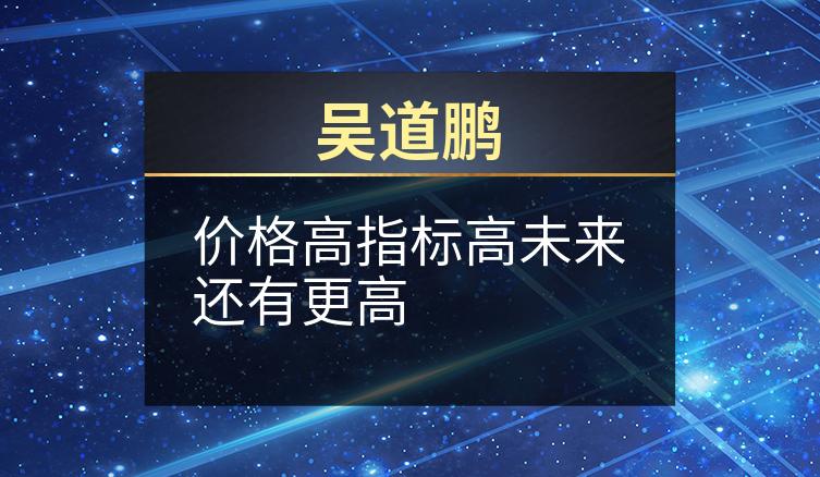 吴道鹏：价格高指标高未来还有更高