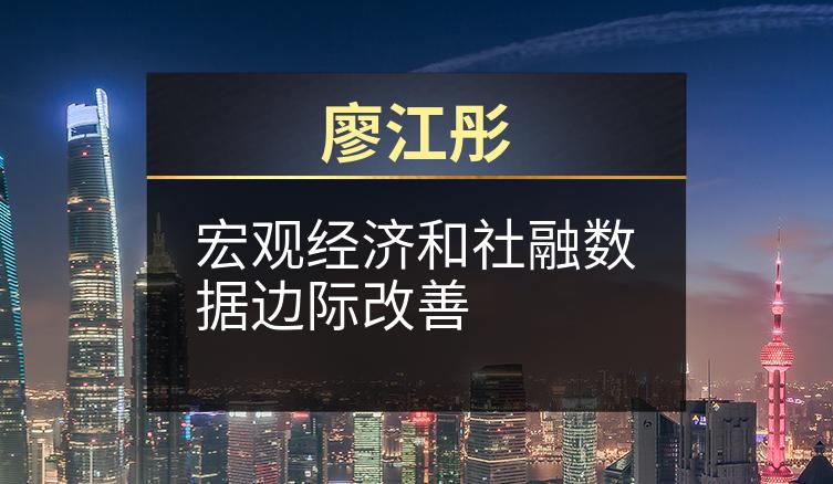 廖江彤：宏观经济和社融数据边际改善