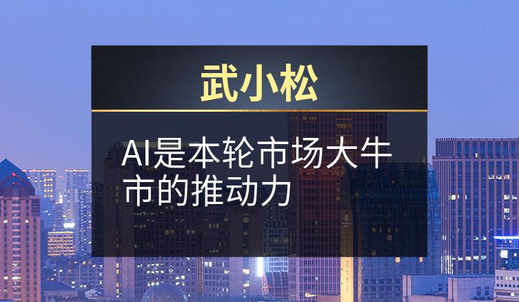 武小松：AI是本轮市场大牛市的推动力
