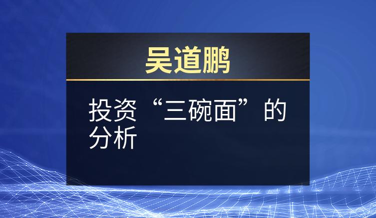 吴道鹏：投资“三碗面”的分析