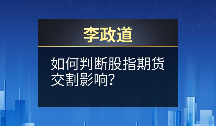 李政道：如何判断股指期货交割影响？