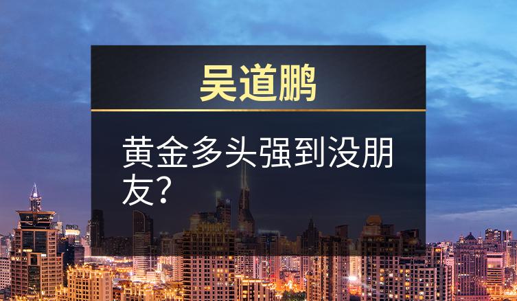 吴道鹏：黄金多头强到没朋友？
