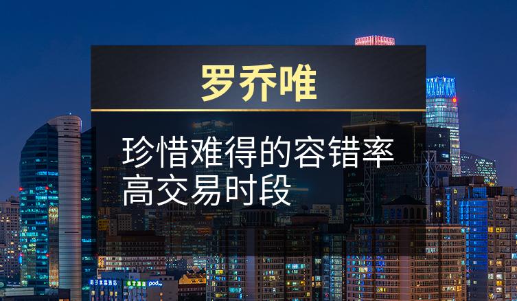 罗乔唯：珍惜难得的容错率高交易时段