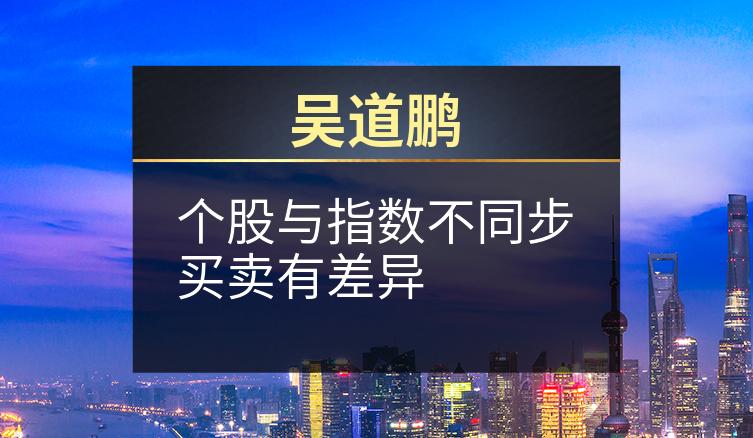 吴道鹏：个股与指数不同步买卖有差异