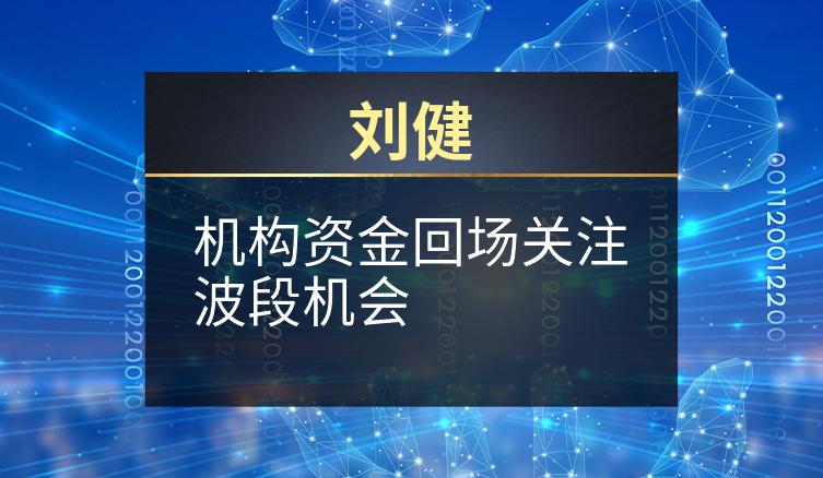 刘健：机构资金回场关注波段机会