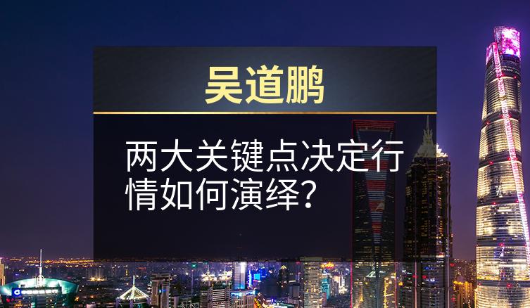 吴道鹏：两大关键点决定行情如何演绎？