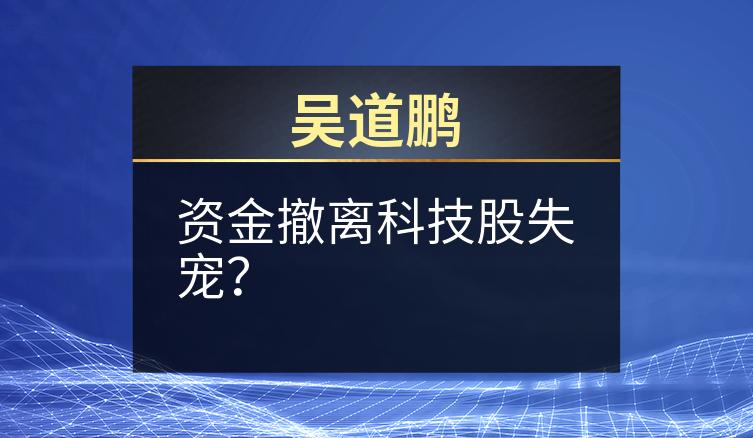 吴道鹏：资金撤离科技股失宠？