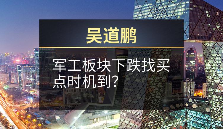 吴道鹏：军工板块下跌找买点时机到？