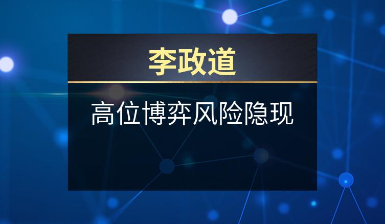 李政道：高位博弈风险隐现