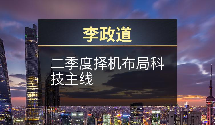 李政道：二季度择机布局科技主线
