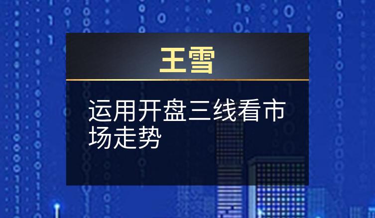王雪：运用开盘三线看市场走势
