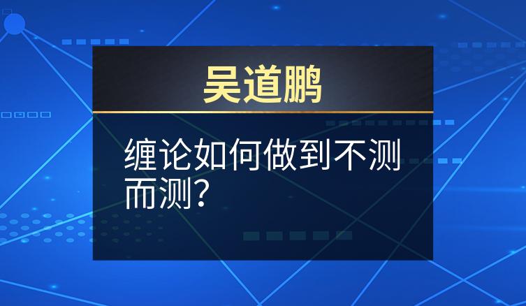 吴道鹏：缠论如何做到不测而测？