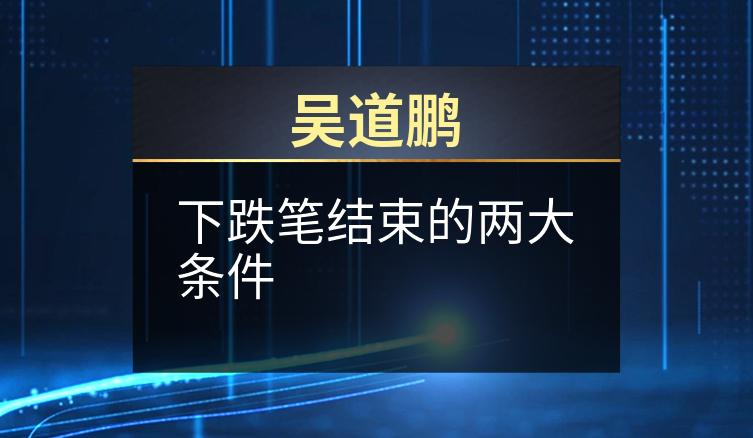 吴道鹏：下跌笔结束的两大条件