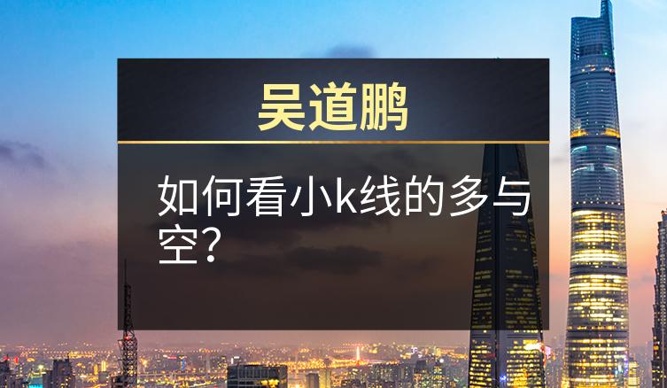 吴道鹏：如何看小k线的多与空？
