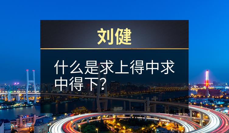 刘健：什么是求上得中求中得下？