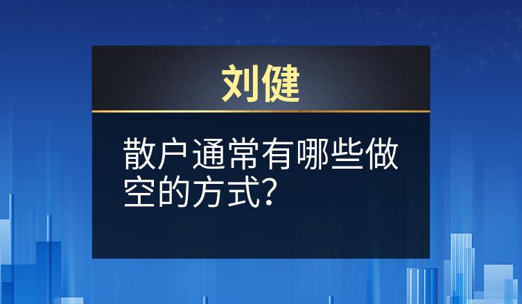 刘健：散户通常有哪些做空的方式？
