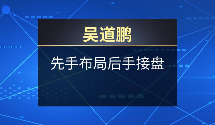 吴道鹏：先手布局后手接盘