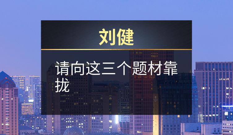 刘健：请向这三个题材靠拢