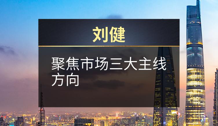 刘健：聚焦市场三大主线方向