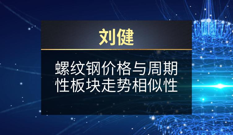 刘健：螺纹钢价格与周期性板块走势相似性