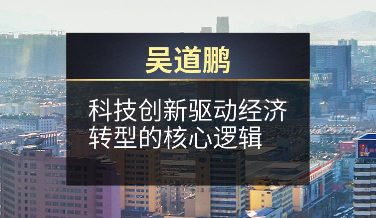 吴道鹏：科技创新驱动经济转型的核心逻辑