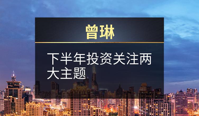 曾琳：下半年投资关注两大主题