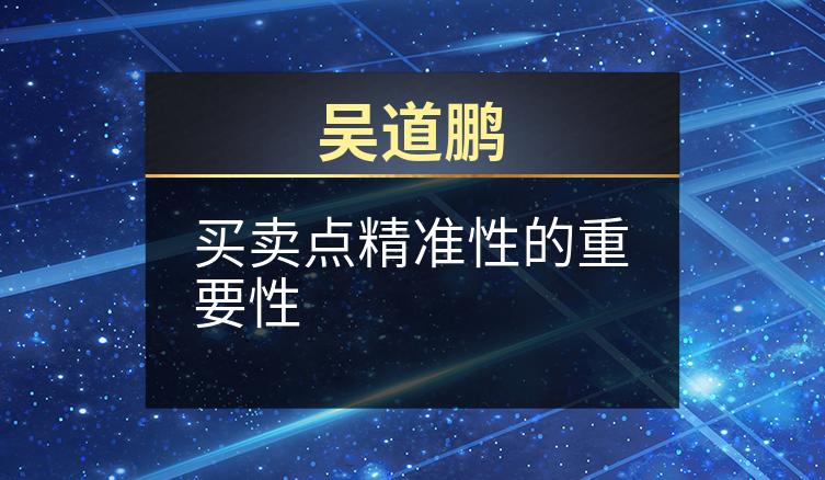 吴道鹏：买卖点精准性的重要性