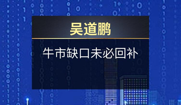 吴道鹏：牛市缺口未必回补